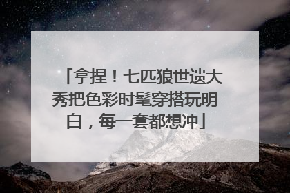 拿捏！七匹狼世遗大秀把色彩时髦穿搭玩明白，每一套都想冲